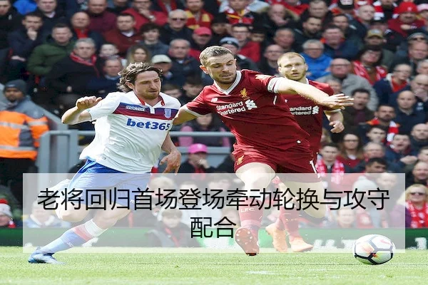 老将回归首场登场牵动轮换与攻守配合 - SPORTS