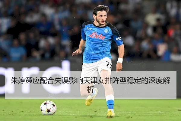 朱婷策应配合失误影响天津女排阵型稳定的深度解析 | SPORTS